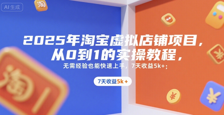 2025年淘宝虚拟店铺项目，从0到1的实操教程，​​无需经验也能快速上手，7天收益5k+-网创前栈