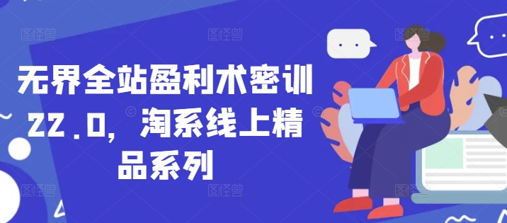 无界全站盈利术密训22.0，淘系线上精品系列-网创前栈
