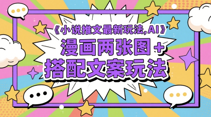 小说推文最新玩法，AI漫画两张图+搭配文案玩法-网创前栈