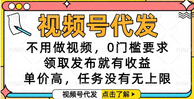 视频号代发，不用做视频，0门槛要求，领取发布就有收益，单价高，任务没有无上限【揭秘】-网创前栈