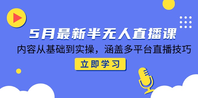 （14888期）5月最新半无人直播课，内容从基础到实操，涵盖多平台直播技巧-网创前栈
