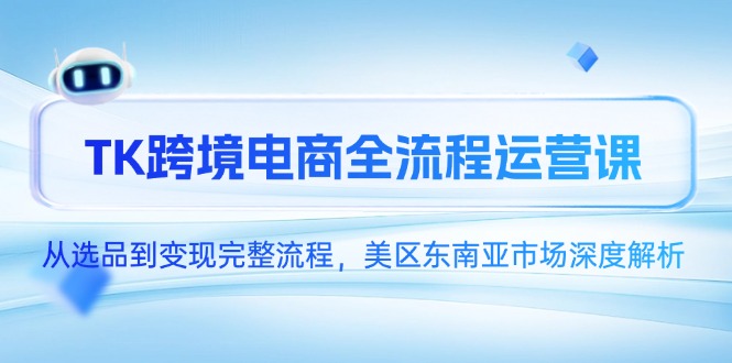 （14929期）TK跨境电商全流程运营课，从选品到变现完整流程，美区东南亚市场深度解析-网创前栈