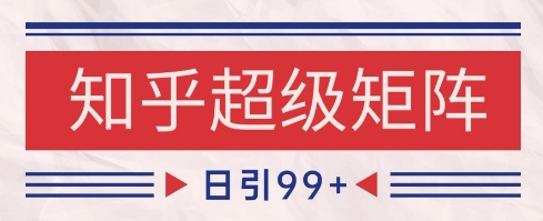 知乎超级矩阵玩法引流高质量精准粉SEO覆盖，日变现1k+【揭秘】-网创前栈