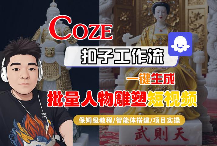 Coze扣子工作流一键生成批量人物雕塑短视频，保姆级教程-智能体搭建-项目实操-网创前栈