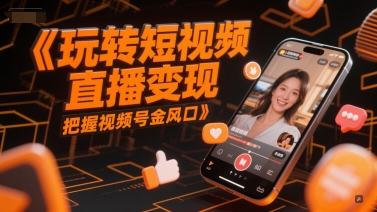 玩转短视频直播变现，把握视频号金风口-网创前栈
