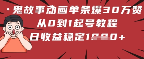 鬼故事动画单条爆30W赞！从0到1起号教程 日收益稳定几张-网创前栈