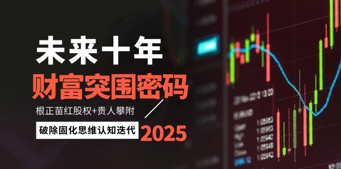 （14679期）未来十年财富突围密码：根正苗红股权+贵人攀附，破除固化思维认知迭代-网创前栈
