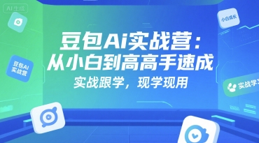 豆包Ai实战营：从小白到高手速成，实战跟学，现学现用-网创前栈