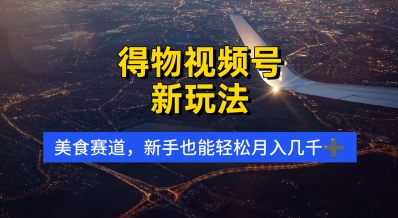 得物视频号新玩法，美食赛道，利用软件，轻松过原创，操作简单，新手小白，轻松月入几k-网创前栈