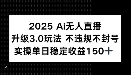2025AI无人直播升级3.0玩法，不违规 不封号，单日稳定收益150+-网创前栈