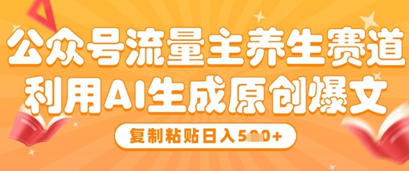公众号流量主养生赛道，利用AI生成原创爆文，复制粘贴日入5张-网创前栈