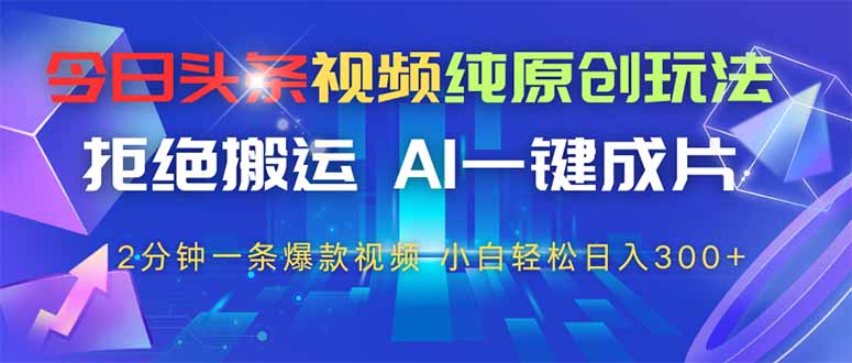 （14612期）今日头条视频纯原创玩法，拒绝搬运，AI一键成片， 2分钟一条爆款视频，…-网创前栈