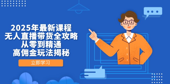 （14378期）2025年最新课程，无人直播带货全攻略，从零到精通，高佣金玩法揭秘-网创前栈