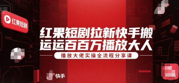 红果短剧拉新快手搬运百万播放大佬实操全流程分享课-网创前栈