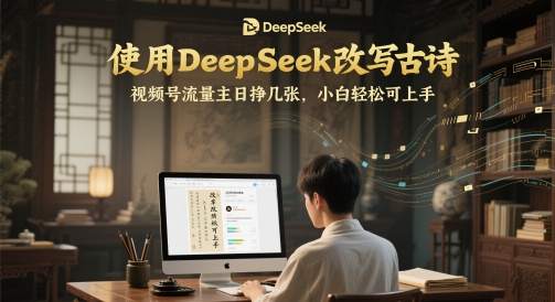 使用DeepSeek改写古诗，视频号流量主日挣几张，小白轻松可上手-网创前栈