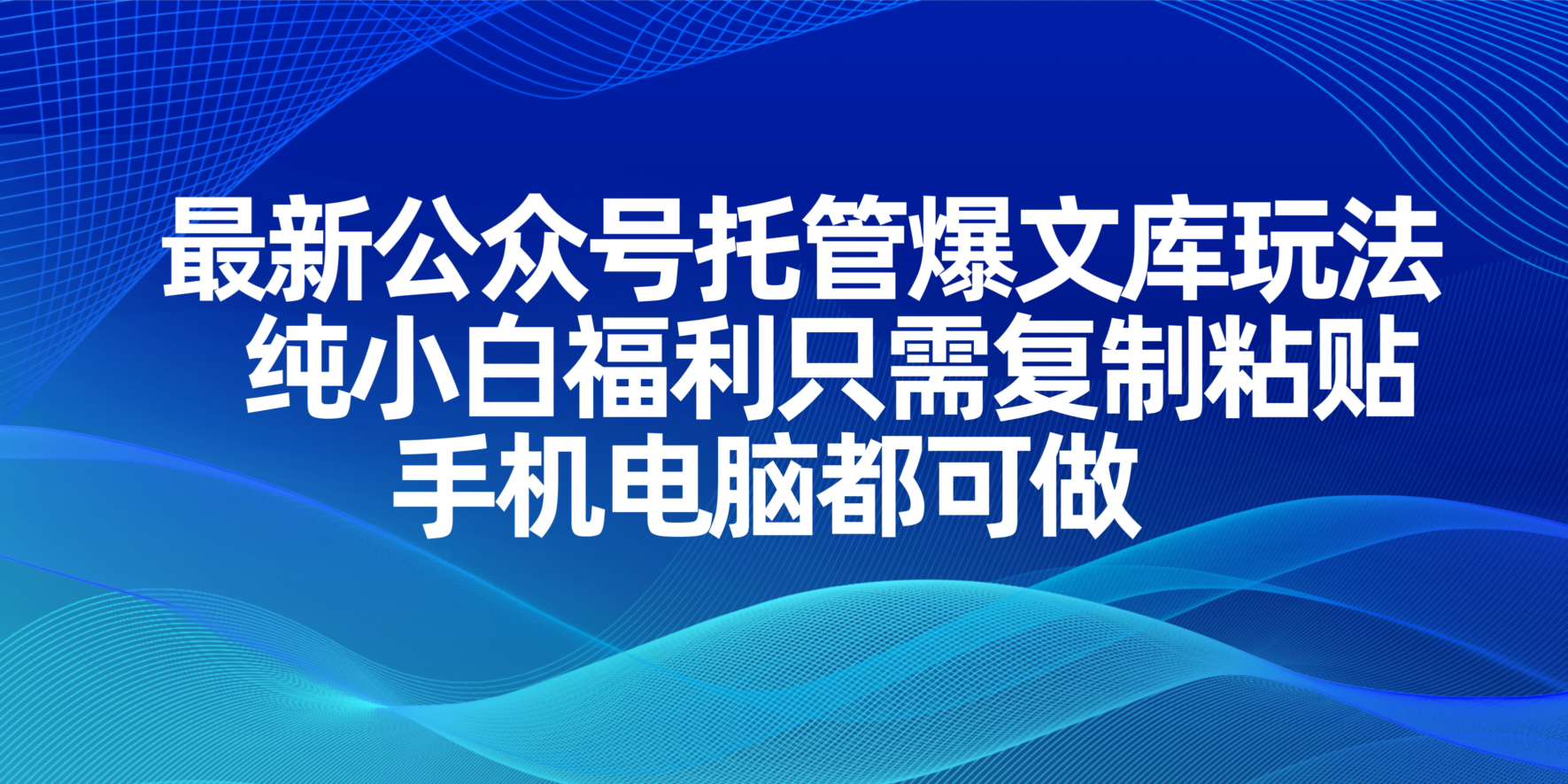 （14235期）最新公众号托管爆文库玩法，纯小白福利只需复制粘贴，手机电脑都可做-网创前栈