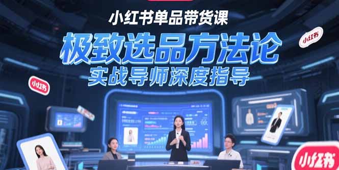 （15324期）小红书单品带货课，极致选品方法论，实战导师深度指导-网创前栈