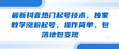最新抖音热门起号技术，独家教学涨粉起号，操作简单，包落地包变现-网创前栈