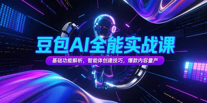 （15364期）豆包AI全能实战课，基础功能解析，智能体创建技巧，爆款内容量产-网创前栈