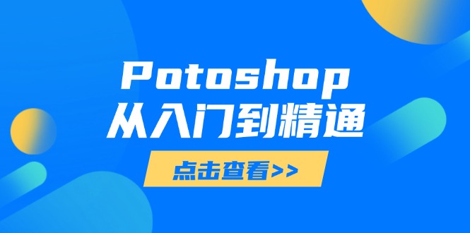 （14467期）Potoshop从入门到精通：基础到高级，掌握全面图像处理技能-网创前栈