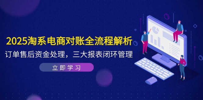 （14717期）2025淘系电商对账全流程解析，订单售后资金处理，三大报表闭环管理-网创前栈