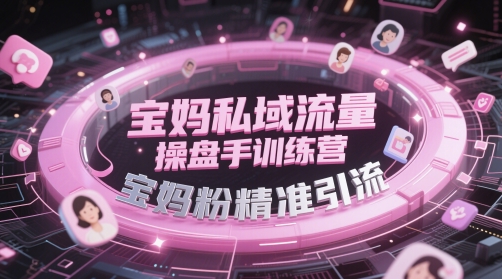 宝妈私域流量操盘手训练营，宝妈粉精准引流-网创前栈