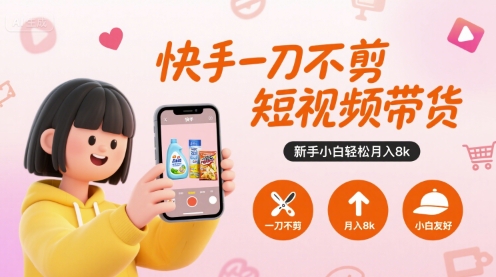 快手一刀不剪短视频带货，新手小白轻松月入8k-网创前栈