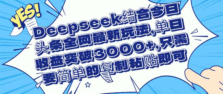（14495期）Deepseek结合今日头条全网最新玩法，单日收益突破3000+，只需要简单的…-网创前栈