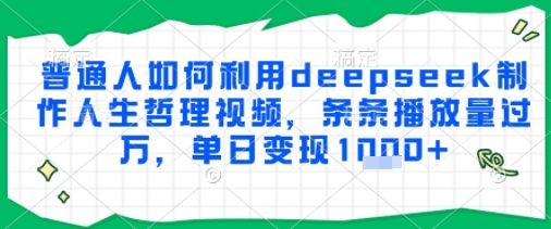 普通人如何利用deepseek制作人生哲理视频，条条播放量过W，单日变现多张-网创前栈
