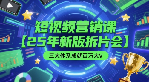 短视频营销课【25年新版拆片会】三大体系成就百万大V，包含正课、拆片会、手把手教学直播课等-网创前栈
