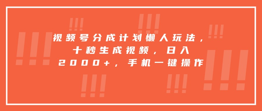 （15607期）视频号分成计划懒人玩法，十秒生成视频，日入2000+，手机一键操作-网创前栈