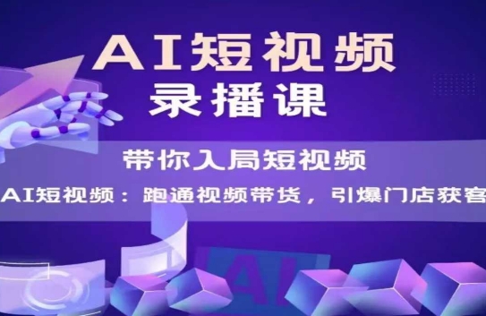 AI短视频爆款，带你入局短视频，跑通视频带货，引爆门店获客-网创前栈