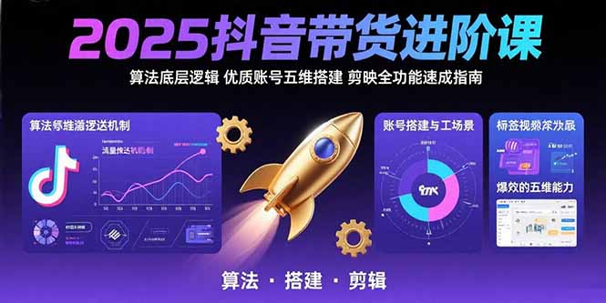 （15571期）2025抖音带货进阶课：算法底层逻辑,优质账号五维搭建,剪映全功能速成指南-网创前栈
