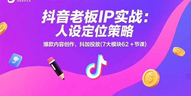 （15497期）抖音老板IP实战：人设定位策略，爆款内容创作，抖加投放(7大模块62+节课)-网创前栈