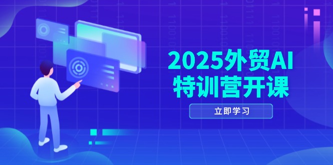 （14654期）2025外贸AI特训营开课：涵盖品牌选品/AI建站/主动/被动获客/社媒开发/等等-网创前栈
