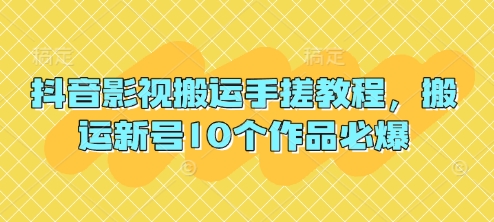 抖音影视搬运手搓教程，搬运新号10个作品必爆-网创前栈
