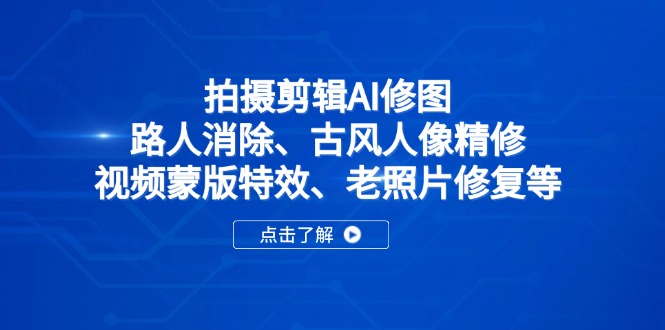 （14277期）拍摄剪辑AI修图：路人消除、古风人像精修、视频蒙版特效、老照片修复等-网创前栈