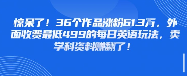 惊呆了，36个作品涨粉61.3W，外面收费最低499的每日英语玩法，卖学科资料挣翻了-网创前栈
