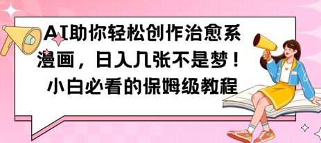 AI助你轻松创作治愈系漫画，日入几张，小白必看的保姆级教程-网创前栈