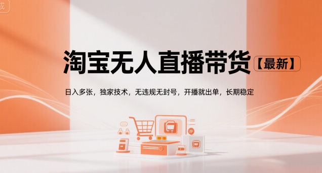 淘宝无人直播带货【最新】，日入多张，独家技术，无违规无封号，开播就出单，长期稳定【揭秘】-网创前栈