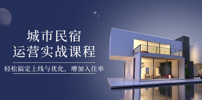 （14471期）城市民宿运营实战课程，轻松搞定上线与优化，增加入住率-网创前栈
