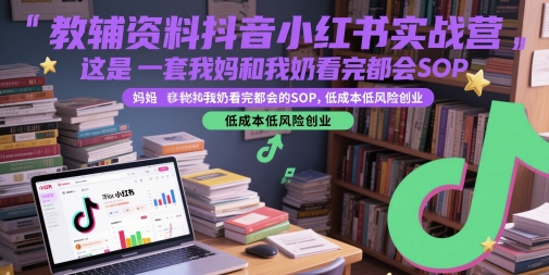 教辅资料抖音小红书实战营，这是一套我妈和我奶看完都会的SOP，低成本低风险创业-网创前栈