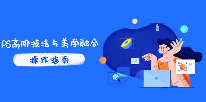 （14736期）PS高阶技法与美学融合：商业光效/调色逻辑拆解，抖音IP运营+AI修图实战-网创前栈