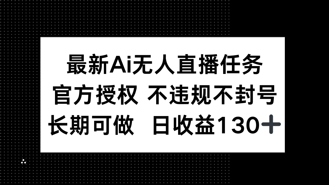 （14570期）最新AI无人直播任务，官方授权 不违规不封号，长期可做，日收益130+-网创前栈