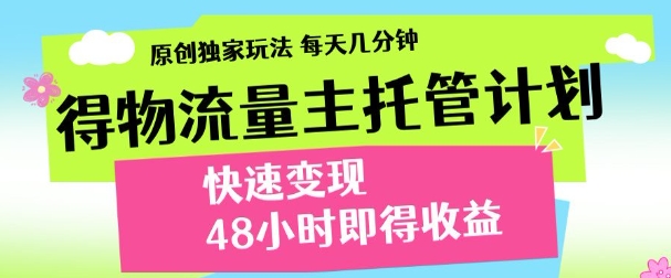 最新得物流量主计划，独家原创玩法，每天几分钟，快速变现，三至五天出收益【揭秘】-网创前栈