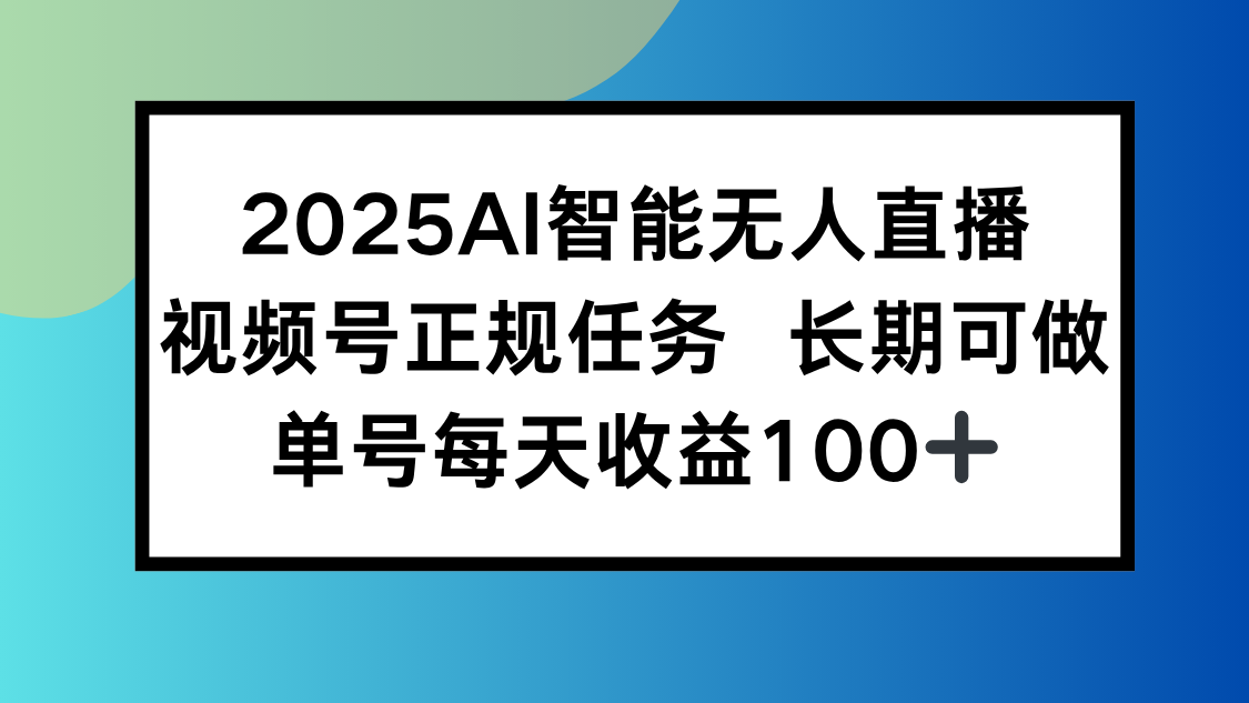 （15573期）2025AI智能无人直播新玩法，视频号长期稳定任务，单日平均收益100+-网创前栈
