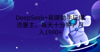 DeepSeek+易撰助手玩爆流量主，每天十分钟，月入1000+-网创前栈