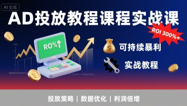 AD投放教程课程实战课，实现广告ROI300%+可持续暴利-网创前栈