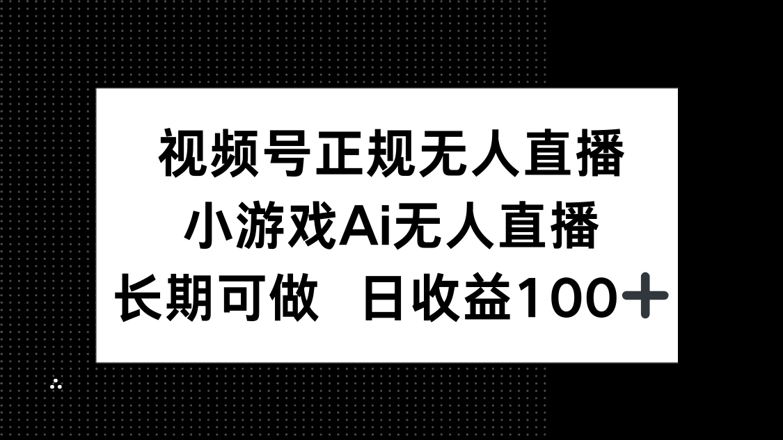 （14670期）视频号正规无人直播，小游戏AI无人直播，长期可做，日收益100+-网创前栈