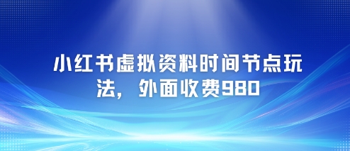 小红书虚拟资料时间节点玩法，外面收费980【附带项目教程】-网创前栈